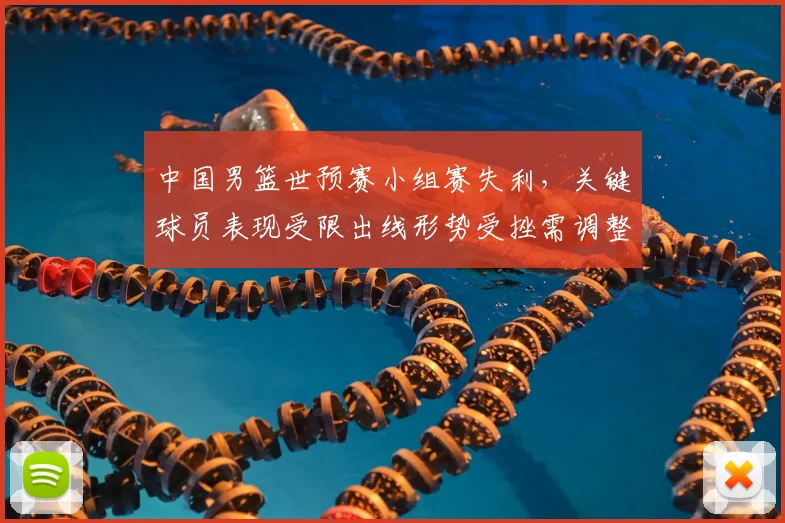 中国男篮世预赛小组赛失利，关键球员表现受限出线形势受挫需调整战术