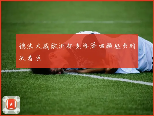 德法大战欧洲杯克洛泽回顾经典对决看点