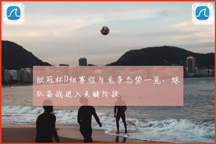 欧冠杯D组赛程与竞争态势一览,球队备战进入关键阶段
