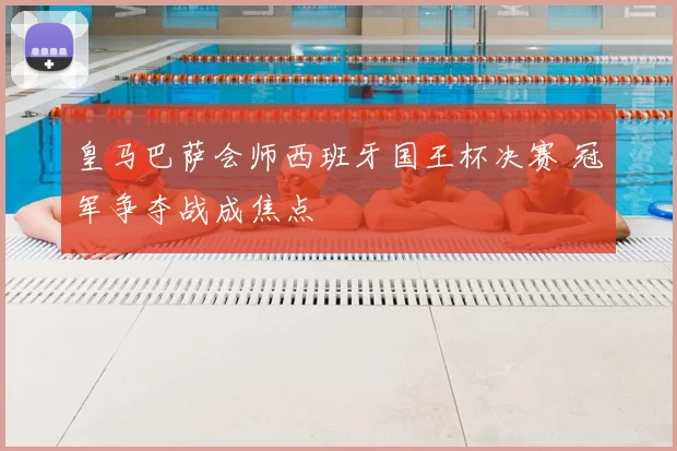 皇马巴萨会师西班牙国王杯决赛 冠军争夺战成焦点