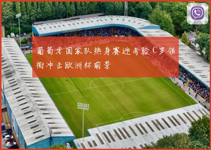 葡萄牙国家队热身赛迎考验 C罗领衔冲击欧洲杯前景