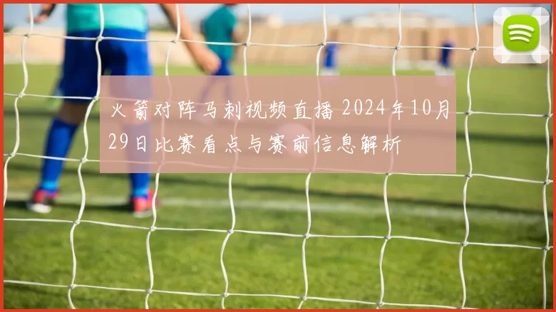 火箭对阵马刺视频直播 2024年10月29日比赛看点与赛前信息解析