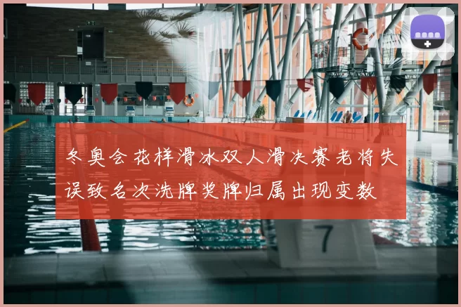 冬奥会花样滑冰双人滑决赛老将失误致名次洗牌奖牌归属出现变数