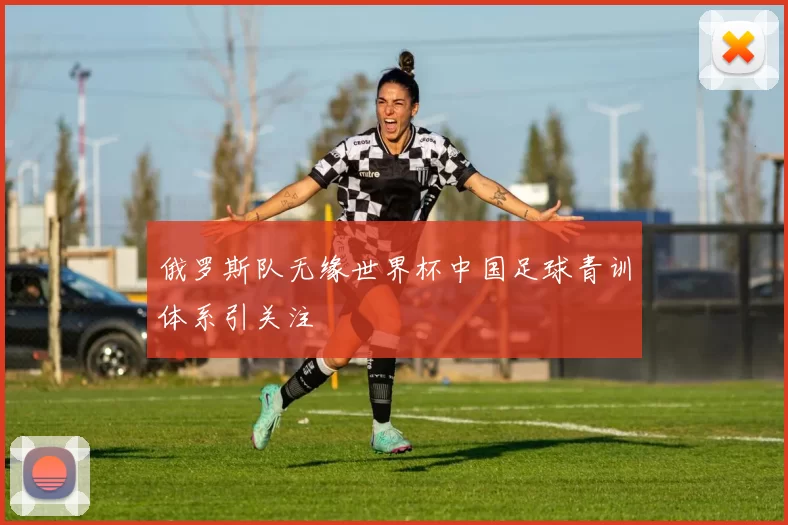 俄罗斯队无缘世界杯中国足球青训体系引关注
