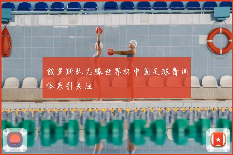 俄罗斯队无缘世界杯中国足球青训体系引关注
