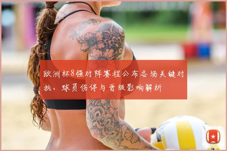 欧洲杯8强对阵赛程公布各场关键对抗、球员伤停与晋级影响解析