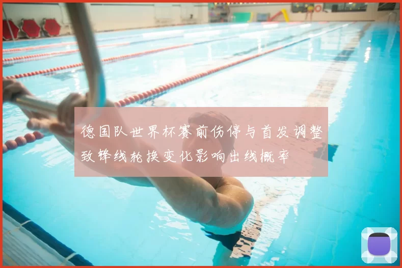 德国队世界杯赛前伤停与首发调整致锋线轮换变化影响出线概率
