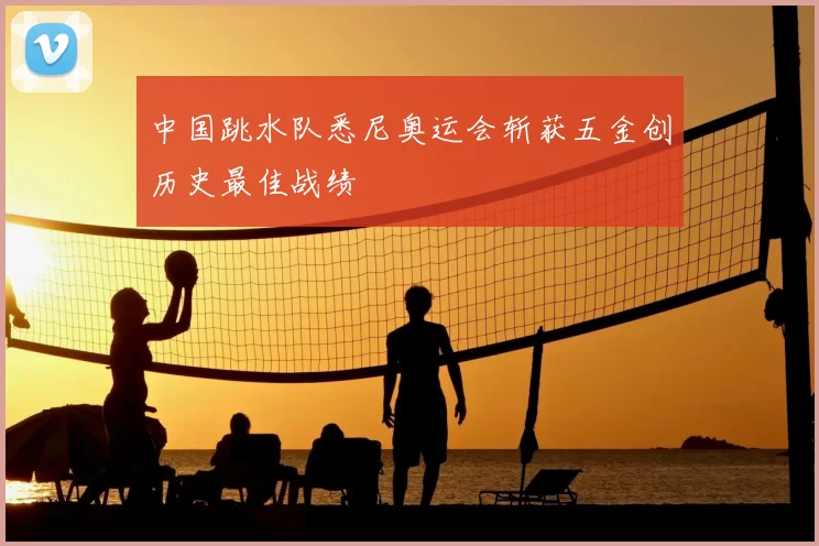 中国跳水队悉尼奥运会斩获五金创历史最佳战绩
