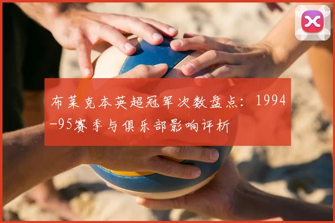 布莱克本英超冠军次数盘点：1994-95赛季与俱乐部影响评析