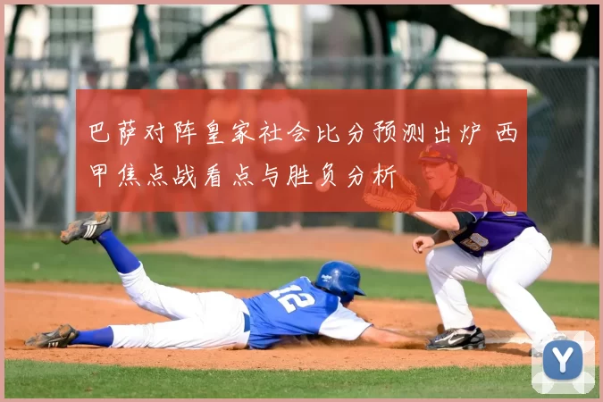 巴萨对阵皇家社会比分预测出炉 西甲焦点战看点与胜负分析