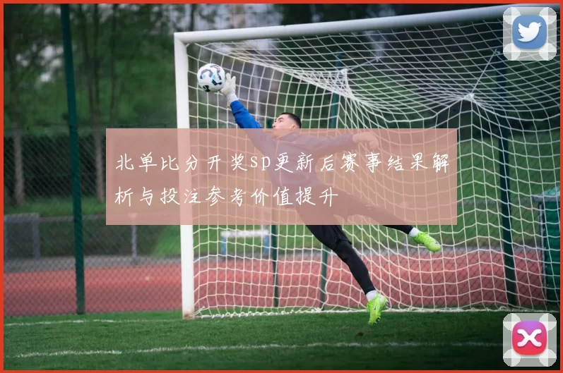 北单比分开奖sp更新后赛事结果解析与投注参考价值提升