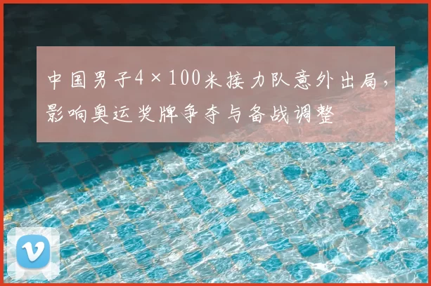 中国男子4×100米接力队意外出局，影响奥运奖牌争夺与备战调整