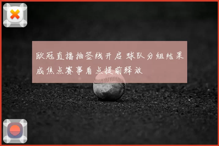 欧冠直播抽签线开启 球队分组结果成焦点赛事看点提前释放
