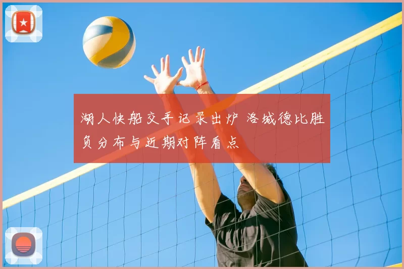 湖人快船交手记录出炉 洛城德比胜负分布与近期对阵看点