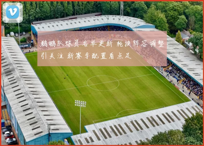 鹈鹕队球员名单更新 轮换阵容调整引关注 新赛季配置看点足