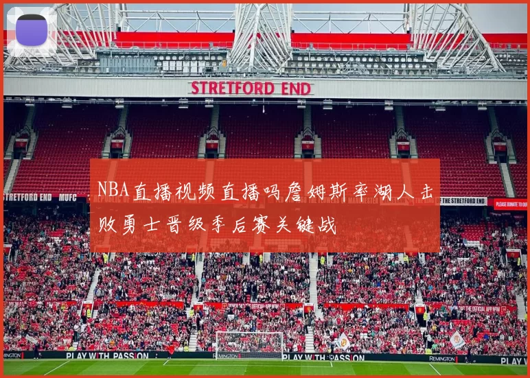 NBA直播视频直播吗詹姆斯率湖人击败勇士晋级季后赛关键战