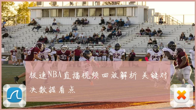 极速NBA直播视频回放解析 关键对决数据看点
