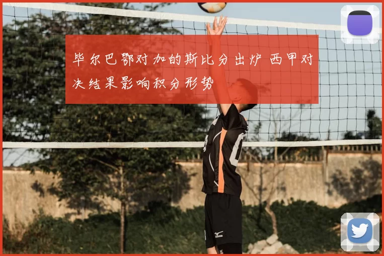 毕尔巴鄂对加的斯比分出炉 西甲对决结果影响积分形势