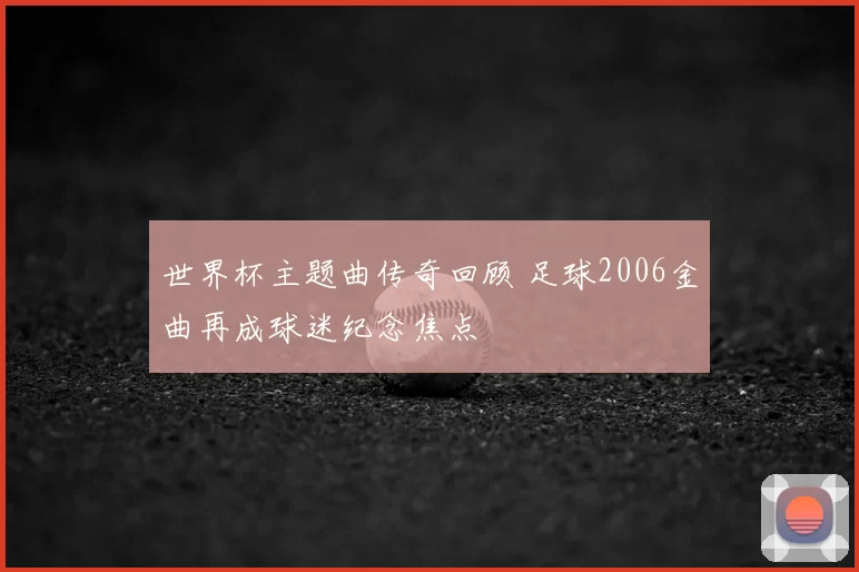 世界杯主题曲传奇回顾 足球2006金曲再成球迷纪念焦点