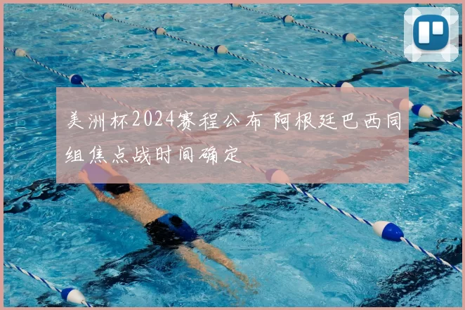 美洲杯2024赛程公布 阿根廷巴西同组焦点战时间确定
