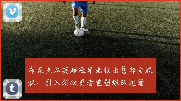 布莱克本英超冠军老板出售部分股权，引入新投资者重塑球队运营
