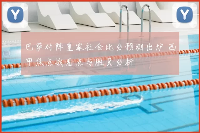 巴萨对阵皇家社会比分预测出炉 西甲焦点战看点与胜负分析