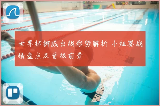 世界杯挪威出线形势解析 小组赛战绩盘点及晋级前景