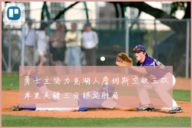 勇士主场力克湖人詹姆斯空砍三双库里关键三分锁定胜局