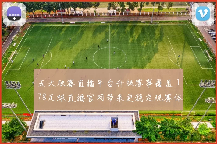 五大联赛直播平台升级赛事覆盖 178足球直播官网带来更稳定观赛体验