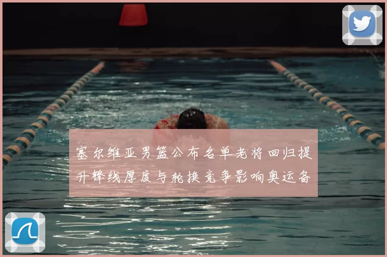 塞尔维亚男篮公布名单老将回归提升锋线厚度与轮换竞争影响奥运备战
