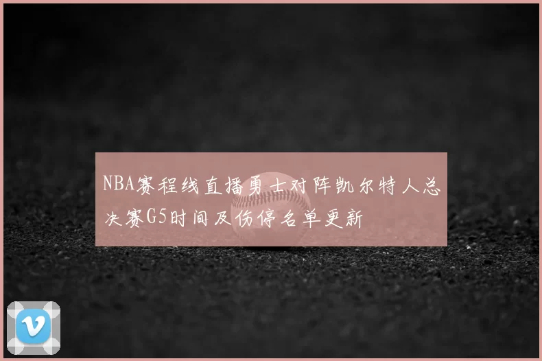 NBA赛程线直播勇士对阵凯尔特人总决赛G5时间及伤停名单更新