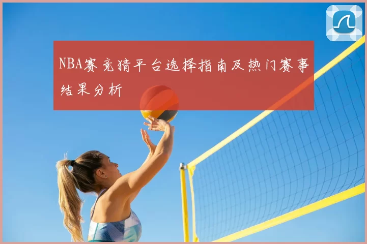NBA赛竞猜平台选择指南及热门赛事结果分析