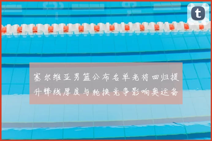 塞尔维亚男篮公布名单老将回归提升锋线厚度与轮换竞争影响奥运备战