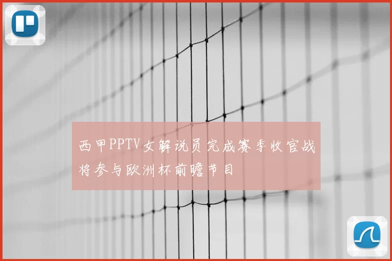 西甲PPTV女解说员完成赛季收官战将参与欧洲杯前瞻节目