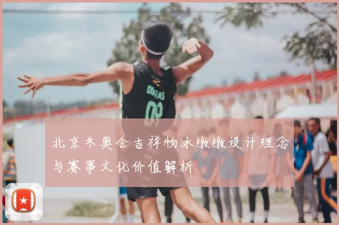 北京冬奥会吉祥物冰墩墩设计理念与赛事文化价值解析