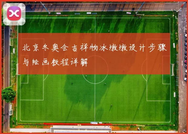 北京冬奥会吉祥物冰墩墩设计步骤与绘画教程详解