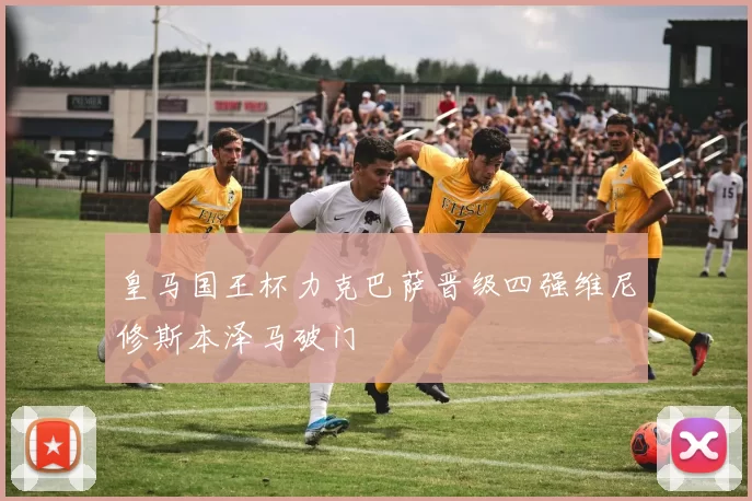 皇马国王杯力克巴萨晋级四强维尼修斯本泽马破门