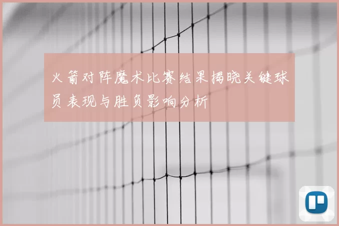 火箭对阵魔术比赛结果揭晓关键球员表现与胜负影响分析